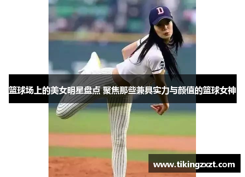 篮球场上的美女明星盘点 聚焦那些兼具实力与颜值的篮球女神